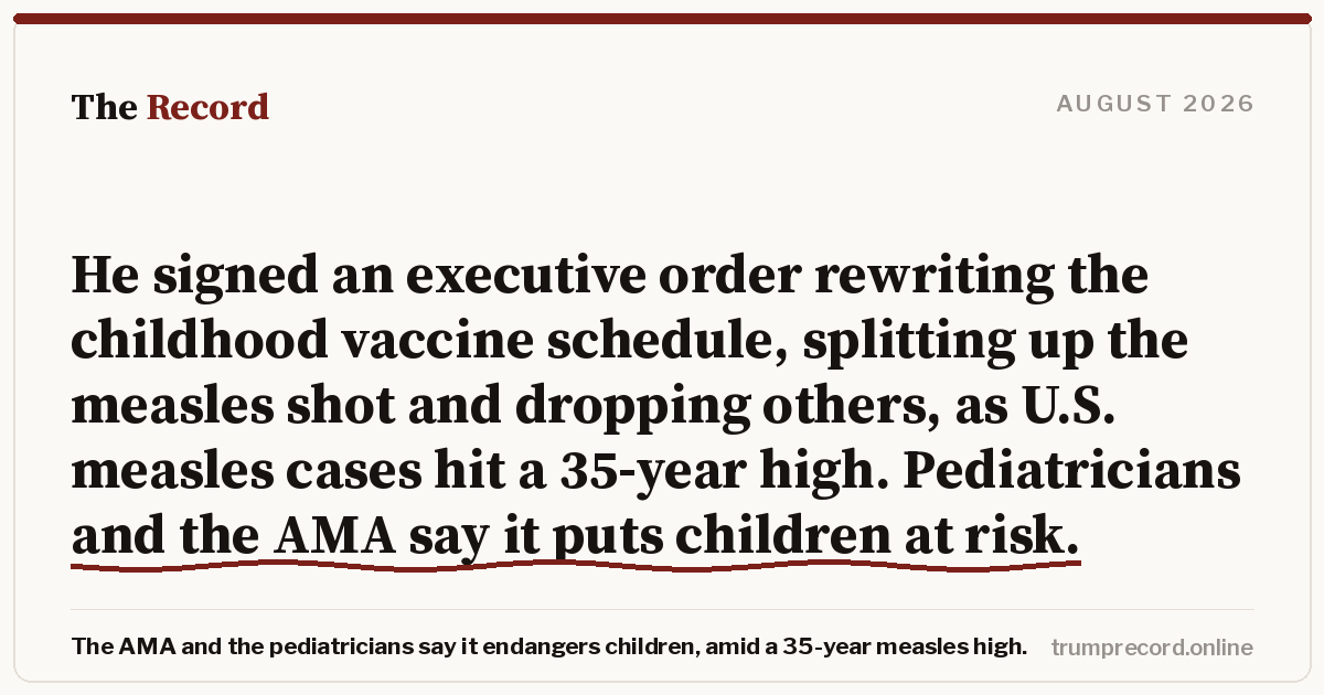 He signed an executive order rewriting the childhood vaccine schedule, splitting up the measles shot and dropping others, as U.S. measles cases hit a 35-year high. Pediatricians and the AMA say it puts children at risk.