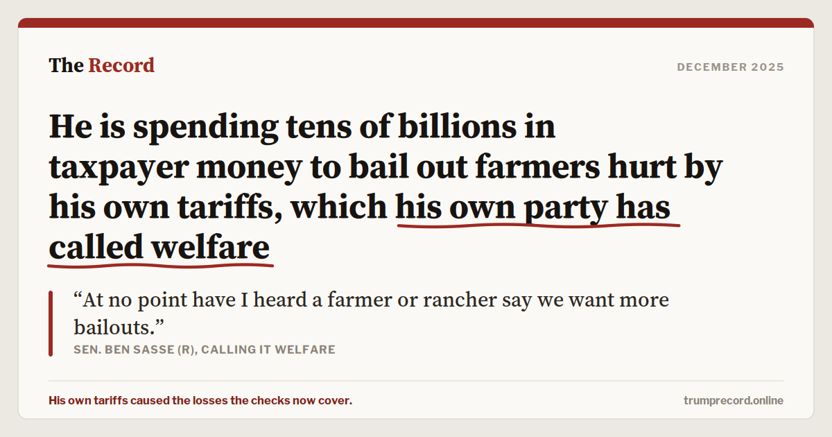 He is spending tens of billions in taxpayer money to bail out farmers hurt by his own tariffs, which his own party has called welfare.