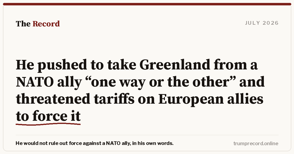 He pushed to take Greenland from a NATO ally “one way or the other” and threatened tariffs on European allies to force it.