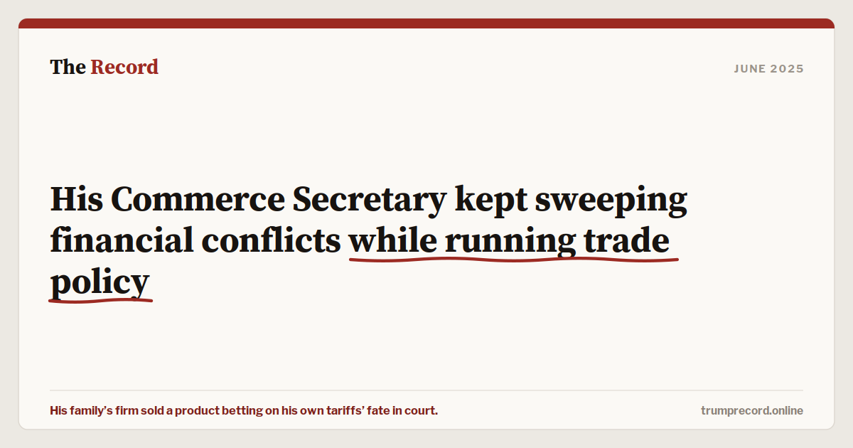 His Commerce Secretary kept sweeping financial conflicts while running trade policy.
